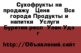 Сухофрукты на продажу › Цена ­ 1 - Все города Продукты и напитки » Услуги   . Бурятия респ.,Улан-Удэ г.